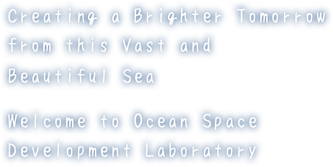 このひろくてうつくしい海からまだ見ぬ明日を創りだすようこそ、海洋空間開発工学領域へ